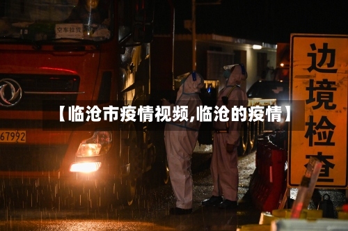 【临沧市疫情视频,临沧的疫情】-第2张图片