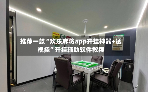 推荐一款“欢乐麻将app开挂神器+透视挂”开挂辅助软件教程-第1张图片