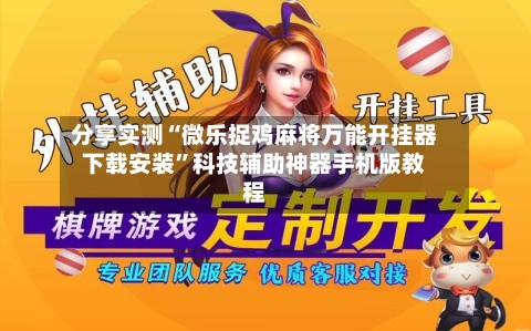 分享实测“微乐捉鸡麻将万能开挂器下载安装”科技辅助神器手机版教程-第1张图片
