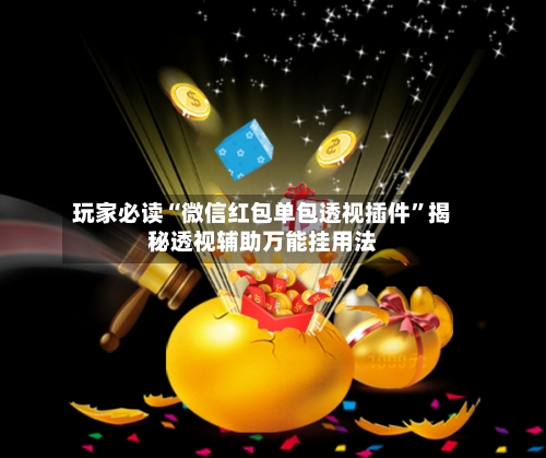 玩家必读“微信红包单包透视插件”揭秘透视辅助万能挂用法-第1张图片