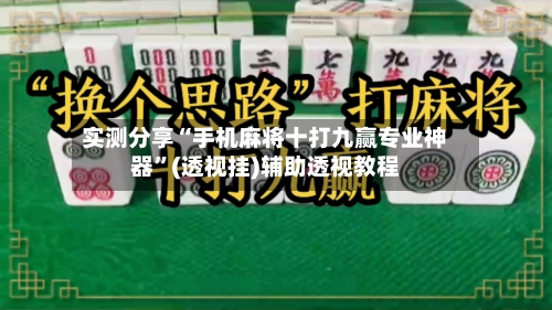 实测分享“手机麻将十打九赢专业神器”(透视挂)辅助透视教程-第1张图片
