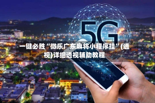 一键必胜“微乐广东麻将小程序挂	”(透视)详细透视辅助教程-第2张图片