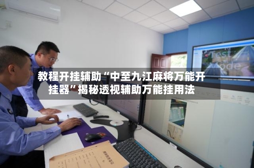 教程开挂辅助“中至九江麻将万能开挂器	”揭秘透视辅助万能挂用法-第1张图片