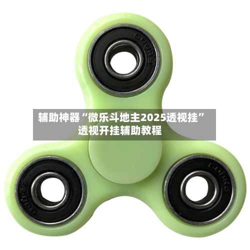 辅助神器“微乐斗地主2025透视挂	”透视开挂辅助教程-第1张图片