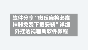 软件分享“微乐麻将必赢神器免费下载安装	”详细外挂透视辅助软件教程-第1张图片