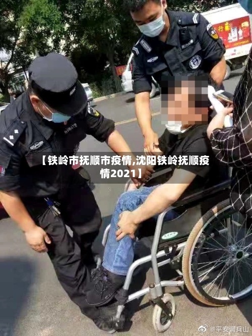 【铁岭市抚顺市疫情,沈阳铁岭抚顺疫情2021】-第1张图片