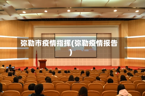 弥勒市疫情指挥(弥勒疫情报告)-第2张图片