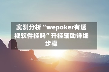 实测分析“wepoker有透视软件挂吗”开挂辅助详细步骤-第1张图片