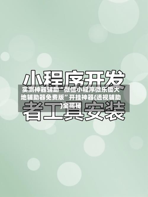 实测神器辅助“微信小程序微乐锄大地辅助器免费版”开挂神器{透视辅助}全揭秘-第1张图片