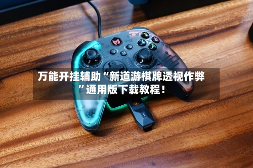 万能开挂辅助“新道游棋牌透视作弊”通用版下载教程！-第1张图片