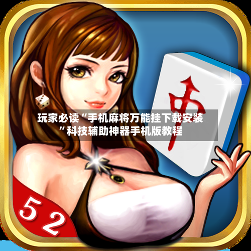 玩家必读“手机麻将万能挂下载安装”科技辅助神器手机版教程-第2张图片