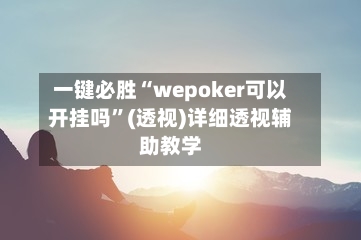 一键必胜“wepoker可以开挂吗”(透视)详细透视辅助教学-第1张图片