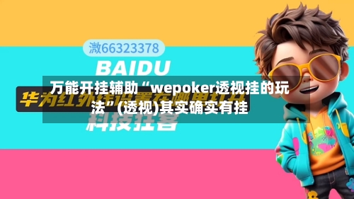 万能开挂辅助“wepoker透视挂的玩法”(透视)其实确实有挂-第1张图片