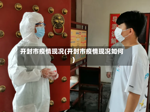 开封市疫情现况(开封市疫情现况如何)-第3张图片