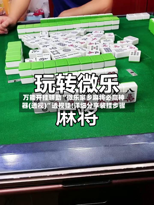 万能开挂辅助“微乐家乡麻将必赢神器(透视)”透视挂!详细分享装挂步骤-第1张图片