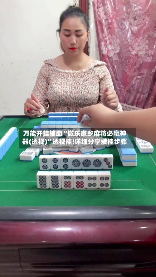 万能开挂辅助“微乐家乡麻将必赢神器(透视)	”透视挂!详细分享装挂步骤-第2张图片