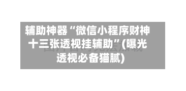 辅助神器“微信小程序财神十三张透视挂辅助”(曝光透视必备猫腻)-第1张图片