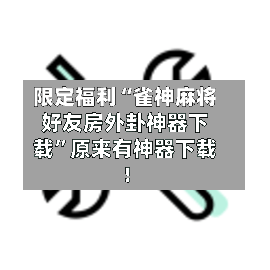 限定福利“雀神麻将好友房外卦神器下载”原来有神器下载！-第1张图片