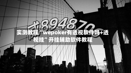 实测教程“wepoker有透视软件吗+透视挂”开挂辅助软件教程-第3张图片