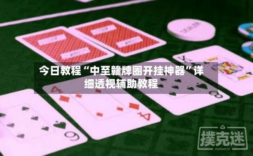 今日教程“中至赣牌圈开挂神器”详细透视辅助教程-第1张图片