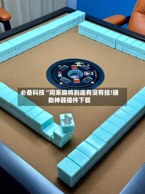 必备科技“闲来麻将到底有没有挂!辅助神器插件下载-第1张图片