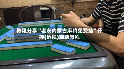 教程分享“老友内蒙古麻将免费挂	”开挂(透视)辅助教程-第1张图片