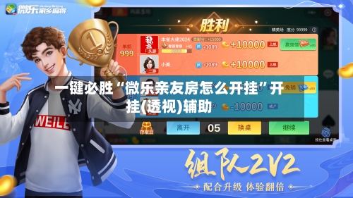 一键必胜“微乐亲友房怎么开挂”开挂(透视)辅助-第1张图片