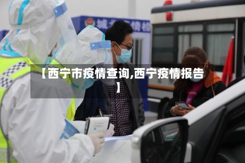 【西宁市疫情查询,西宁疫情报告】-第1张图片