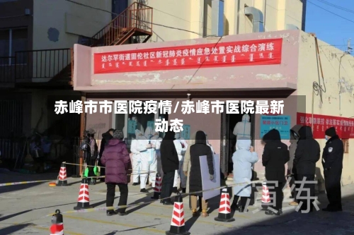 赤峰市市医院疫情/赤峰市医院最新动态-第2张图片