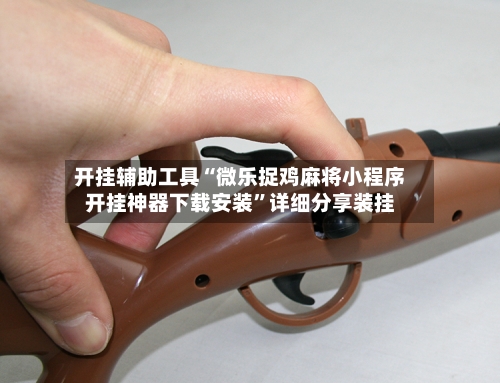 开挂辅助工具“微乐捉鸡麻将小程序开挂神器下载安装”详细分享装挂-第1张图片