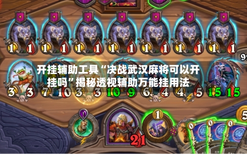 开挂辅助工具“决战武汉麻将可以开挂吗”揭秘透视辅助万能挂用法-第1张图片