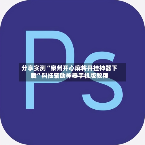 分享实测“泉州开心麻将开挂神器下载	”科技辅助神器手机版教程-第1张图片