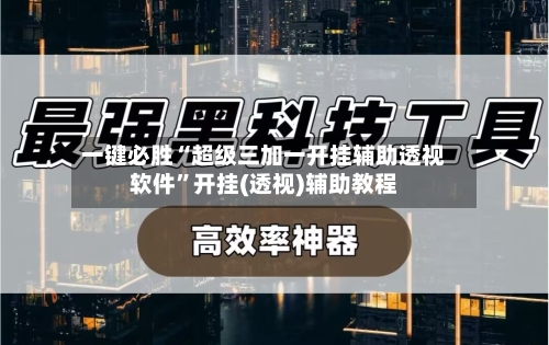 一键必胜“超级三加一开挂辅助透视软件”开挂(透视)辅助教程-第1张图片