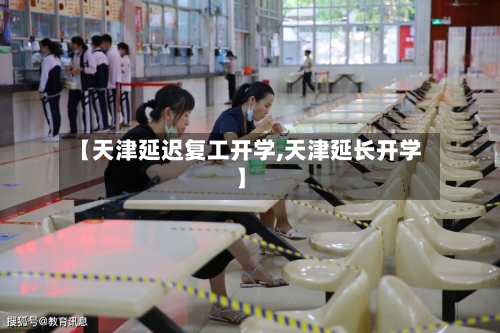 【天津延迟复工开学,天津延长开学】-第1张图片