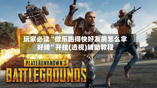 玩家必读“微乐跑得快好友房怎么拿好牌”开挂(透视)辅助教程-第1张图片