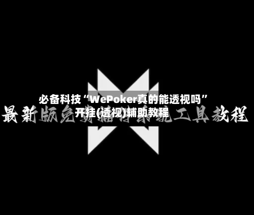 必备科技“WePoker真的能透视吗”开挂(透视)辅助教程-第1张图片