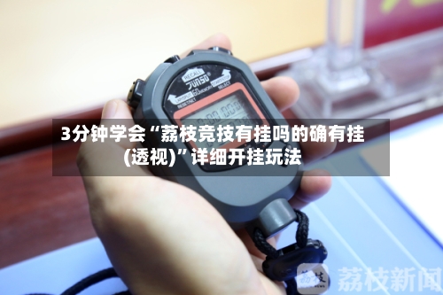 3分钟学会“荔枝竞技有挂吗的确有挂(透视)”详细开挂玩法-第2张图片