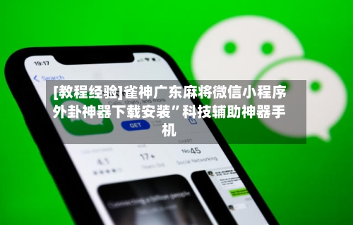 [教程经验]雀神广东麻将微信小程序外卦神器下载安装”科技辅助神器手机-第1张图片