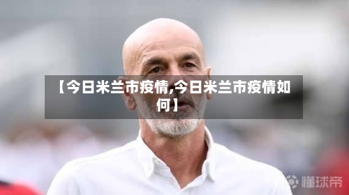 【今日米兰市疫情,今日米兰市疫情如何】-第1张图片