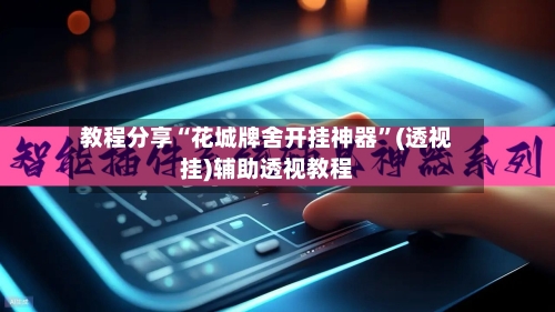 教程分享“花城牌舍开挂神器	”(透视挂)辅助透视教程-第2张图片