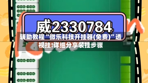 辅助教程“微乐科技开挂器(免费)”透视挂!详细分享装挂步骤-第2张图片