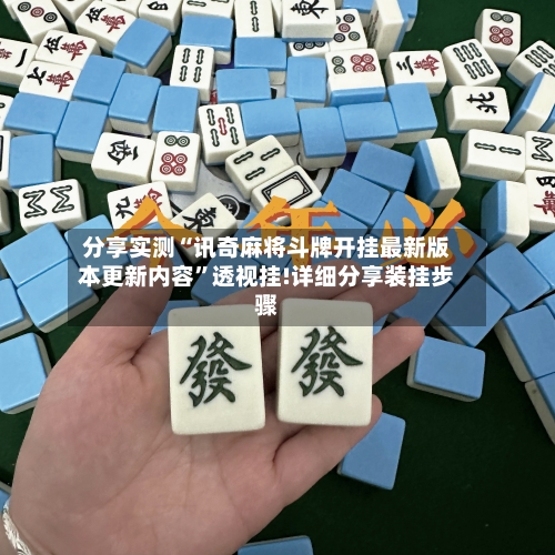 分享实测“讯奇麻将斗牌开挂最新版本更新内容”透视挂!详细分享装挂步骤-第1张图片