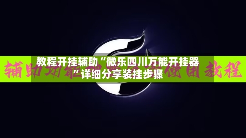 教程开挂辅助“微乐四川万能开挂器	”详细分享装挂步骤-第1张图片