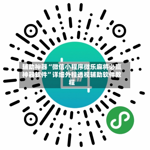 辅助神器“微信小程序微乐麻将必赢神器软件”详细外挂透视辅助软件教程-第3张图片