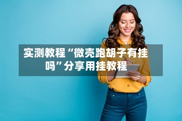 实测教程“微壳跑胡子有挂吗	”分享用挂教程-第3张图片