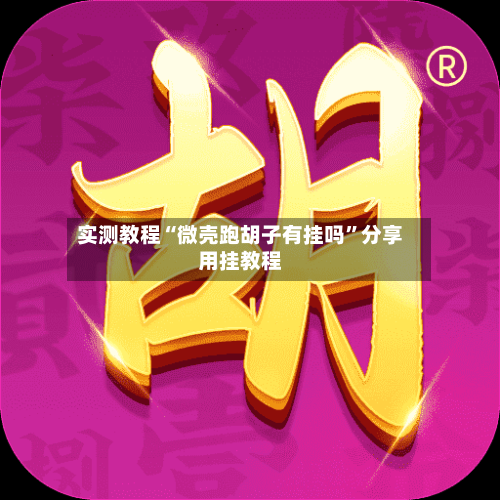 实测教程“微壳跑胡子有挂吗”分享用挂教程-第1张图片