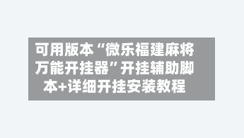 可用版本“微乐福建麻将万能开挂器	”开挂辅助脚本+详细开挂安装教程-第2张图片