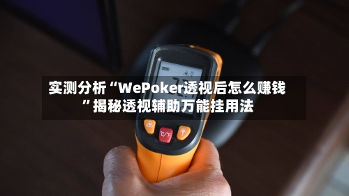实测分析“WePoker透视后怎么赚钱”揭秘透视辅助万能挂用法-第1张图片