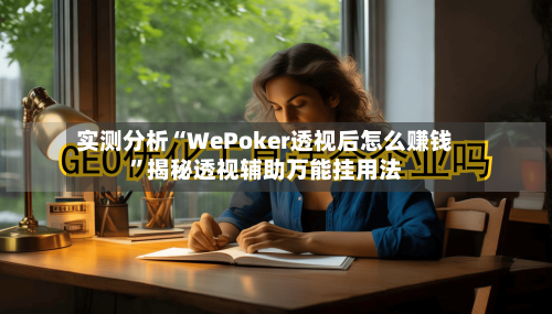 实测分析“WePoker透视后怎么赚钱”揭秘透视辅助万能挂用法-第2张图片