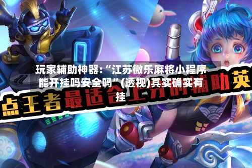 玩家辅助神器:“江苏微乐麻将小程序能开挂吗安全吗”(透视)其实确实有挂-第3张图片